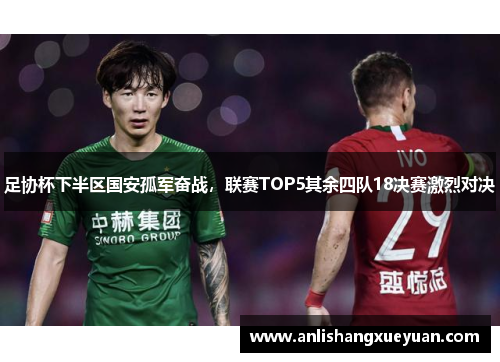 足协杯下半区国安孤军奋战，联赛TOP5其余四队18决赛激烈对决